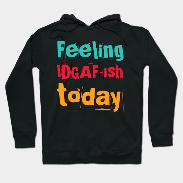 Feeling Idgaf-ish Today Colorful typography text based design Hoodie by BoogieCreates